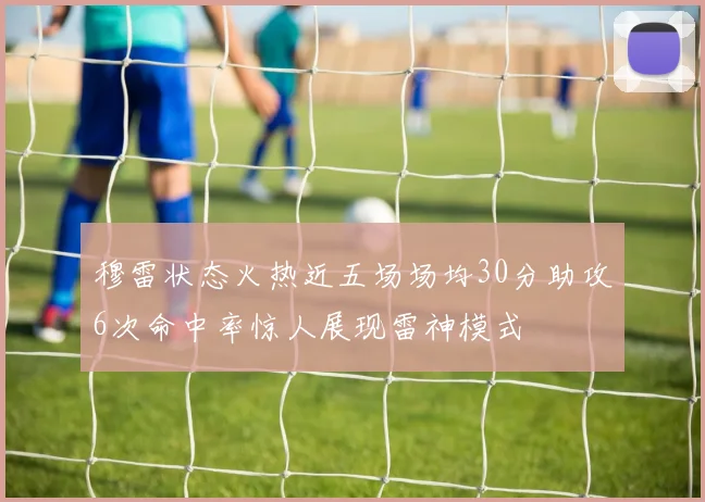 穆雷状态火热近五场场均30分助攻6次命中率惊人展现雷神模式