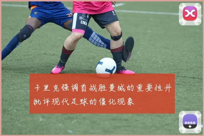 卡里克强调首战胜曼城的重要性并批评现代足球的僵化现象