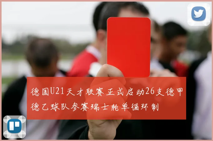 德国U21天才联赛正式启动26支德甲德乙球队参赛瑞士轮单循环制