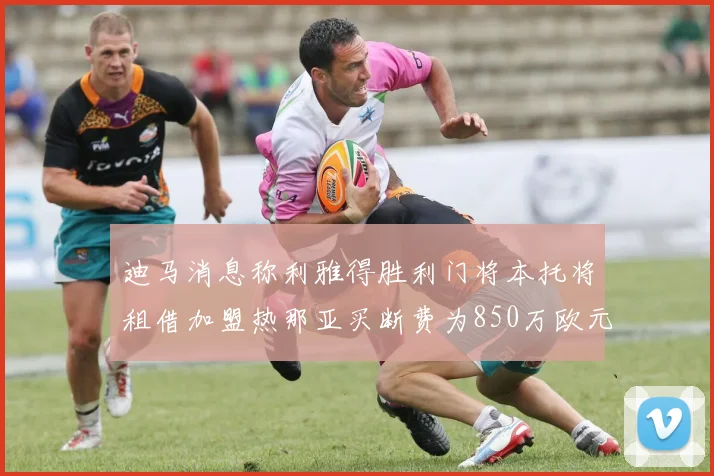 迪马消息称利雅得胜利门将本托将租借加盟热那亚买断费为850万欧元