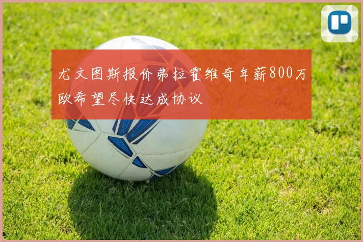 尤文图斯报价弗拉霍维奇年薪800万欧希望尽快达成协议