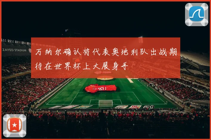 万纳尔确认将代表奥地利队出战期待在世界杯上大展身手