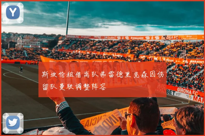 斯坎伦租借离队弗雷德里克森因伤留队曼联调整阵容