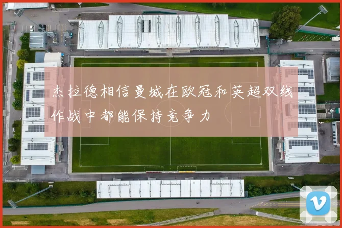 杰拉德相信曼城在欧冠和英超双线作战中都能保持竞争力