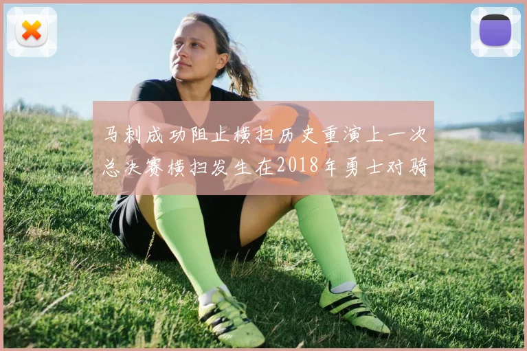 马刺成功阻止横扫历史重演上一次总决赛横扫发生在2018年勇士对骑士