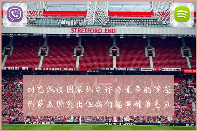 姆巴佩谈国家队合作与竞争孔德在巴萨表现突出但我们能明确角色分工
